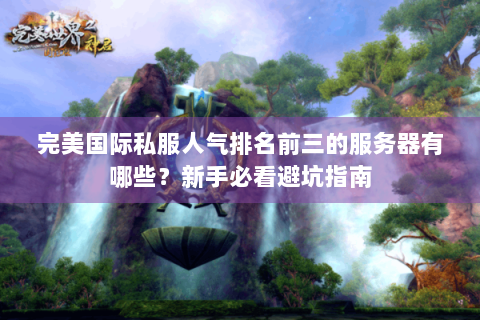 完美国际私服人气排名前三的服务器有哪些？新手必看避坑指南