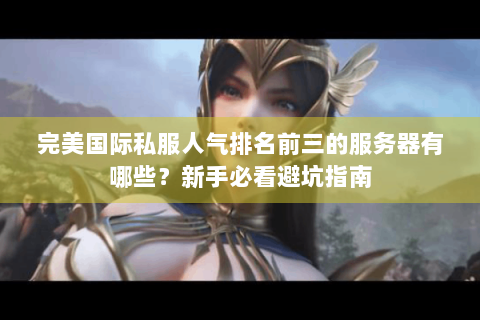完美国际私服人气排名前三的服务器有哪些？新手必看避坑指南