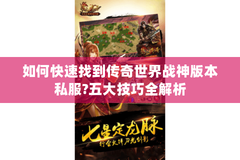 如何快速找到传奇世界战神版本私服?五大技巧全解析
