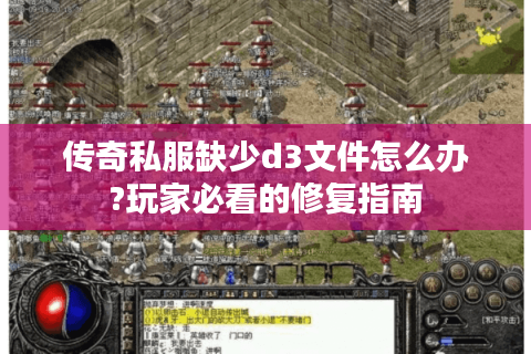 传奇私服缺少d3文件怎么办?玩家必看的修复指南