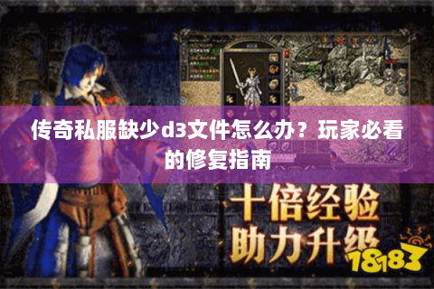 传奇私服缺少d3文件怎么办？玩家必看的修复指南