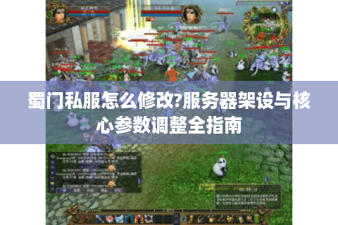 蜀门私服怎么修改?服务器架设与核心参数调整全指南