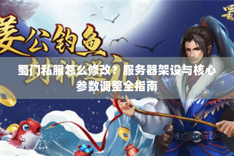 蜀门私服怎么修改？服务器架设与核心参数调整全指南