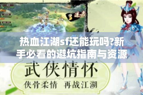 热血江湖sf还能玩吗?新手必看的避坑指南与资源大全