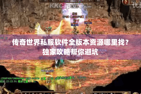 传奇世界私服软件全版本资源哪里找？独家攻略帮你避坑