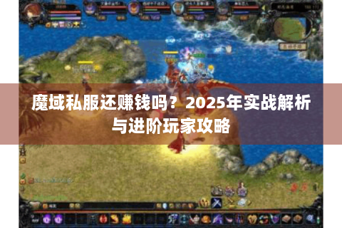 魔域私服还赚钱吗？2025年实战解析与进阶玩家攻略
