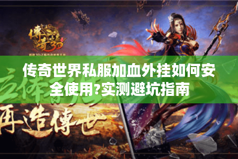 传奇世界私服加血外挂如何安全使用?实测避坑指南