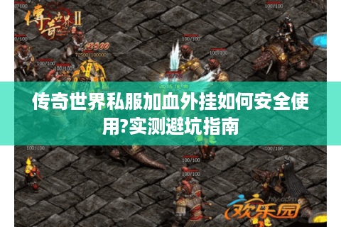 传奇世界私服加血外挂如何安全使用?实测避坑指南