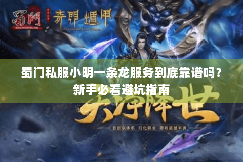 蜀门私服小明一条龙服务到底靠谱吗？新手必看避坑指南
