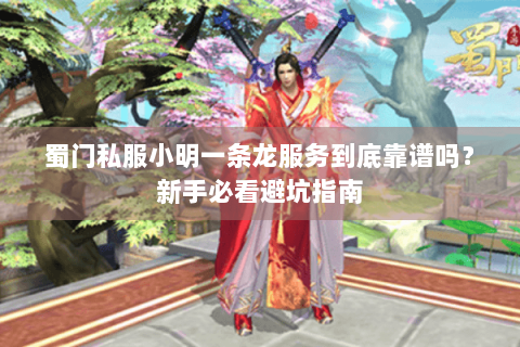 蜀门私服小明一条龙服务到底靠谱吗？新手必看避坑指南