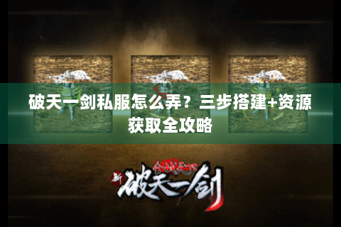破天一剑私服怎么弄？三步搭建+资源获取全攻略
