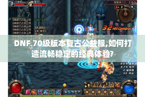 DNF 70级版本复古公益服,如何打造流畅稳定的经典体验?