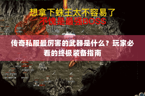 传奇私服最厉害的武器是什么？玩家必看的终极装备指南