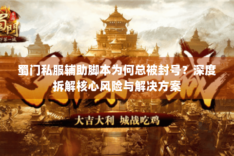 蜀门私服辅助脚本为何总被封号？深度拆解核心风险与解决方案