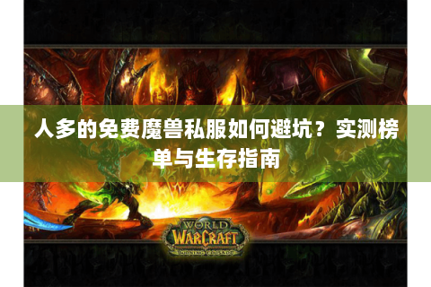 人多的免费魔兽私服如何避坑？实测榜单与生存指南