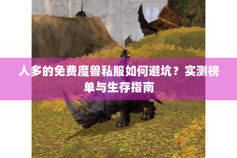 人多的免费魔兽私服如何避坑？实测榜单与生存指南
