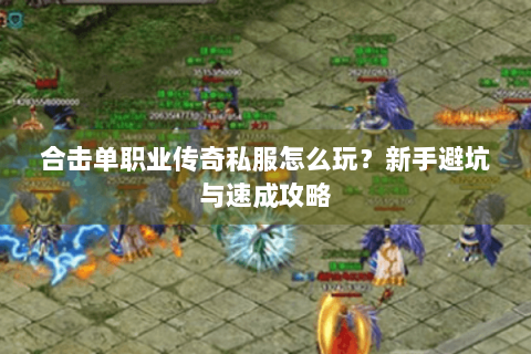 合击单职业传奇私服怎么玩？新手避坑与速成攻略