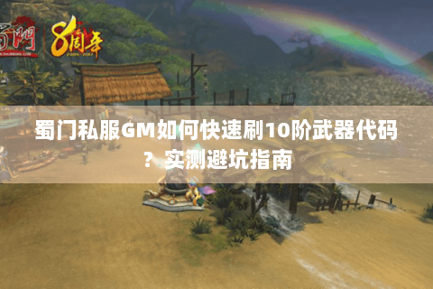 蜀门私服GM如何快速刷10阶武器代码？实测避坑指南