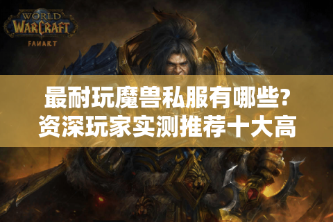 最耐玩魔兽私服有哪些?资深玩家实测推荐十大高人气版本