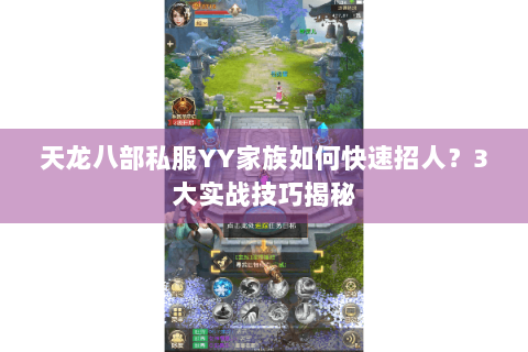 天龙八部私服YY家族如何快速招人？3大实战技巧揭秘