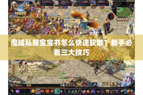 魔域私服宝宝书怎么快速获取？新手必看三大技巧