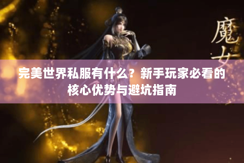 完美世界私服有什么？新手玩家必看的核心优势与避坑指南