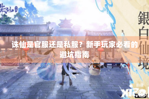 诛仙是官服还是私服？新手玩家必看的避坑指南