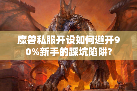 魔兽私服开设如何避开90%新手的踩坑陷阱?
