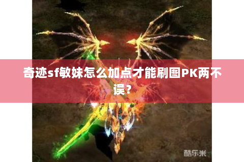 奇迹sf敏妹怎么加点才能刷图PK两不误？