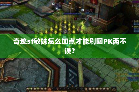 奇迹sf敏妹怎么加点才能刷图PK两不误？
