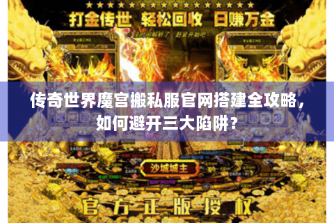 传奇世界魔宫搬私服官网搭建全攻略，如何避开三大陷阱？