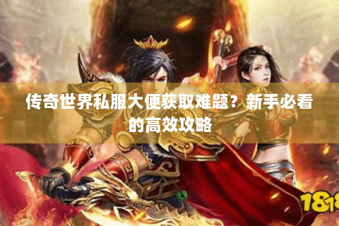 传奇世界私服大便获取难题？新手必看的高效攻略