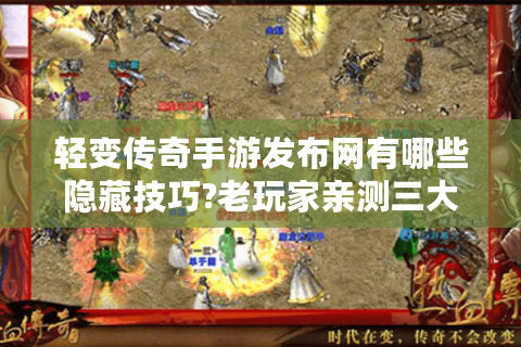 轻变传奇手游发布网有哪些隐藏技巧?老玩家亲测三大资源挖掘法