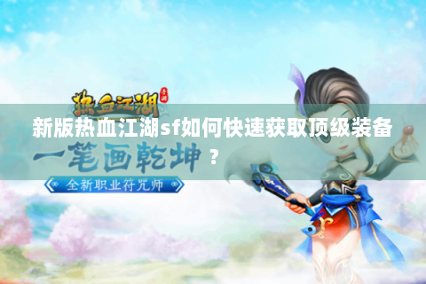 新版热血江湖sf如何快速获取顶级装备？