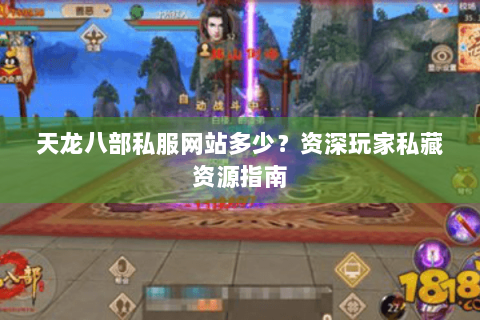 天龙八部私服网站多少？资深玩家私藏资源指南