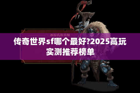 传奇世界sf哪个最好?2025高玩实测推荐榜单