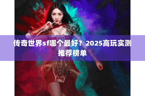 传奇世界sf哪个最好？2025高玩实测推荐榜单