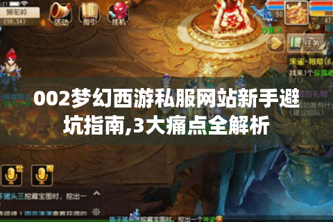 002梦幻西游私服网站新手避坑指南,3大痛点全解析