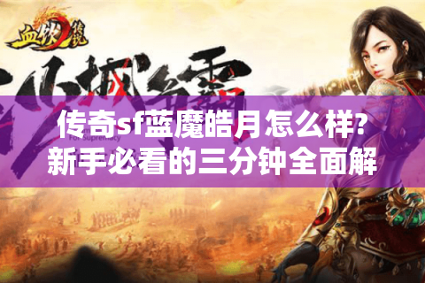 传奇sf蓝魔皓月怎么样?新手必看的三分钟全面解析