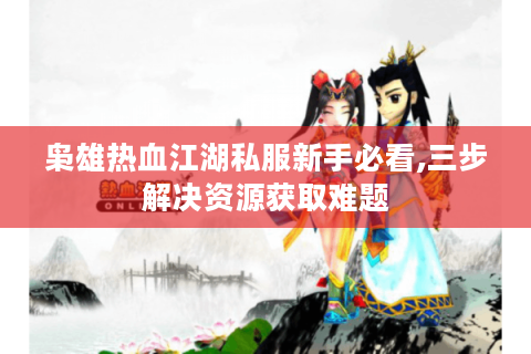 枭雄热血江湖私服新手必看,三步解决资源获取难题