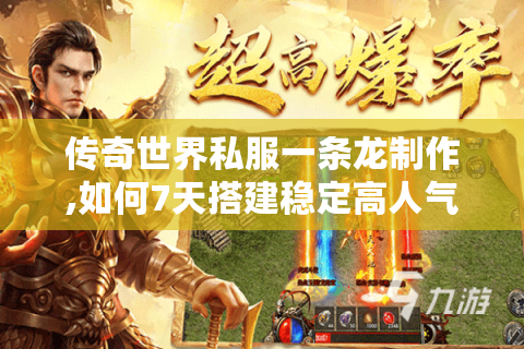 传奇世界私服一条龙制作,如何7天搭建稳定高人气服务器?