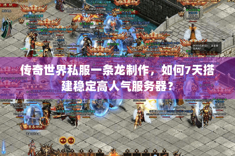 传奇世界私服一条龙制作，如何7天搭建稳定高人气服务器？
