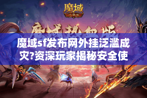 魔域sf发布网外挂泛滥成灾?资深玩家揭秘安全使用法则