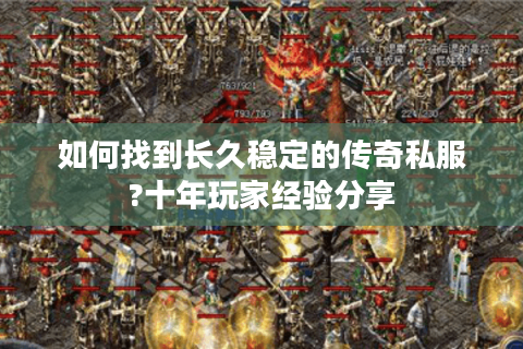 如何找到长久稳定的传奇私服?十年玩家经验分享