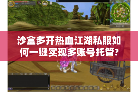 沙盒多开热血江湖私服如何一键实现多账号托管?