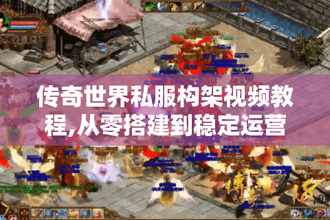 传奇世界私服构架视频教程,从零搭建到稳定运营