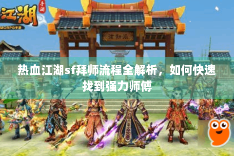 热血江湖sf拜师流程全解析，如何快速找到强力师傅