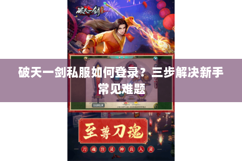 破天一剑私服如何登录？三步解决新手常见难题