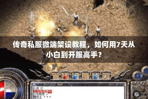 传奇私服微端架设教程，如何用7天从小白到开服高手？