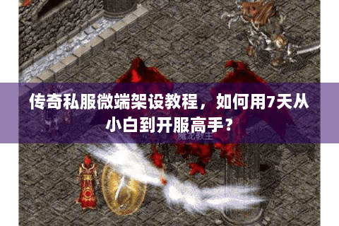 传奇私服微端架设教程，如何用7天从小白到开服高手？
